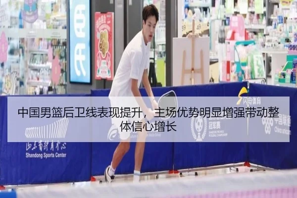 中国男篮后卫线表现提升，主场优势明显增强带动整体信心增长