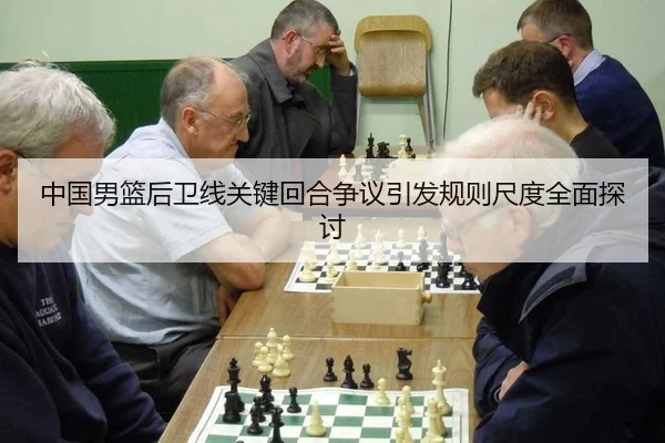 中国男篮后卫线关键回合争议引发规则尺度全面探讨