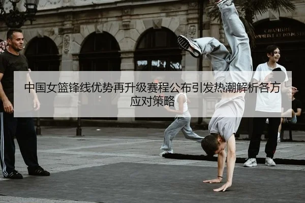中国女篮锋线优势再升级赛程公布引发热潮解析各方应对策略
